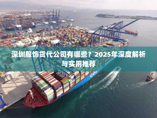 深圳服饰货代公司有哪些?2025年深度解析与实用推荐 深圳服饰货代公司有哪些?2025年深度解析与实用推荐