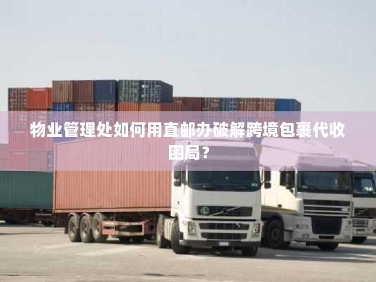 物业管理处如何用直邮办破解跨境包裹代收困局? 物业管理处如何用直邮办破解跨境包裹代收困局?
