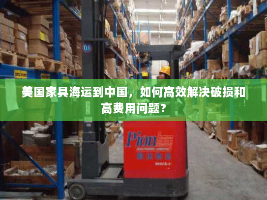 美国家具海运到中国,如何高效解决破损和高费用问题? 美国家具海运到中国,如何高效解决破损和高费用问题?