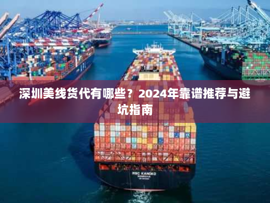 深圳美线货代有哪些?2024年靠谱推荐与避坑指南 深圳美线货代有哪些?2024年靠谱推荐与避坑指南