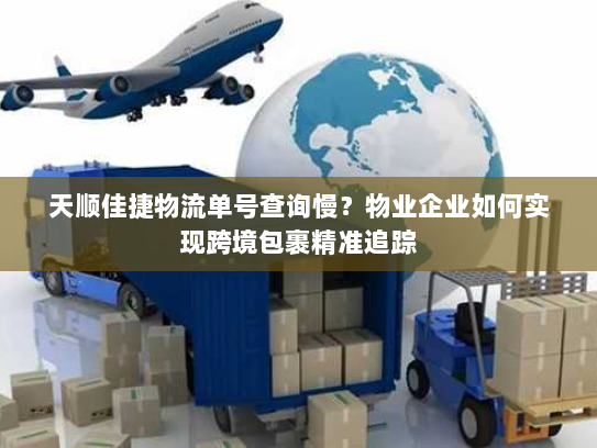 天顺佳捷物流单号查询慢?物业企业如何实现跨境包裹精准追踪 天顺佳捷物流单号查询慢?物业企业如何实现跨境包裹精准追踪