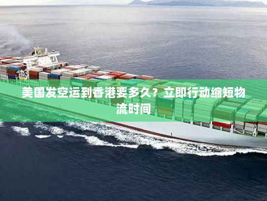 美国发空运到香港要多久?立即行动缩短物流时间 美国发空运到香港要多久?立即行动缩短物流时间