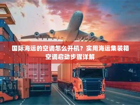 国际海运的空调怎么开机？实用海运集装箱空调启动步骤详解