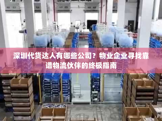 深圳代货达人有哪些公司？物业企业寻找靠谱物流伙伴的终极指南