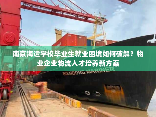南京海运学校毕业生就业困境如何破解?物业企业物流人才培养新方案 南京海运学校毕业生就业困境如何破解?物业企业物流人才培养新方案