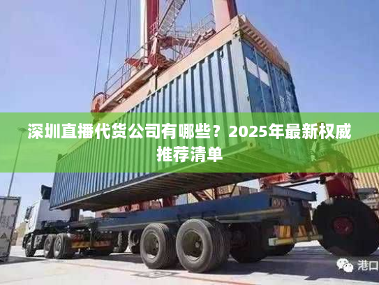 深圳直播代货公司有哪些?2025年最新权威推荐清单 深圳直播代货公司有哪些?2025年最新权威推荐清单