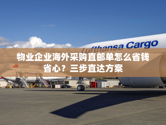 物业企业海外采购直邮单怎么省钱省心？三步直达方案