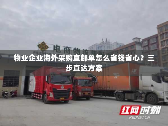 物业企业海外采购直邮单怎么省钱省心?三步直达方案 物业企业海外采购直邮单怎么省钱省心?三步直达方案