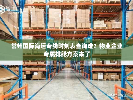常州国际海运专线时刻表查询难？物业企业专属排舱方案来了