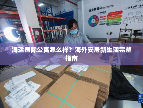 海运国际公寓怎么样？海外安居新生活完整指南