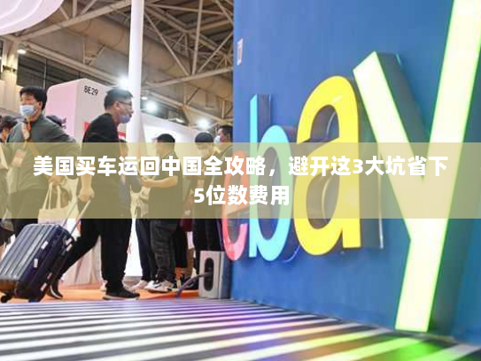 美国买车运回中国全攻略,避开这3大坑省下5位数费用 美国买车运回中国全攻略,避开这3大坑省下5位数费用