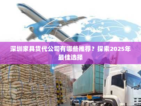 深圳家具货代公司有哪些推荐?探索2025年最佳选择 深圳家具货代公司有哪些推荐?探索2025年最佳选择