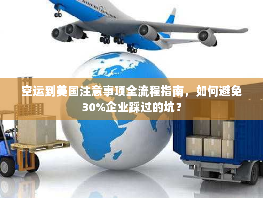空运到美国注意事项全流程指南，如何避免30%企业踩过的坑？