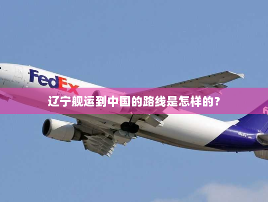 辽宁舰运到中国的路线是怎样的? 辽宁舰运到中国的路线是怎样的?