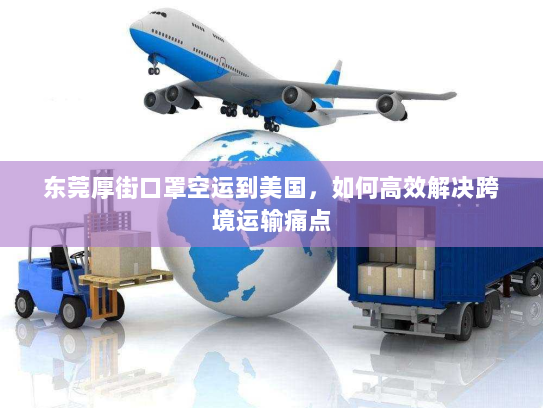 东莞厚街口罩空运到美国，如何高效解决跨境运输痛点