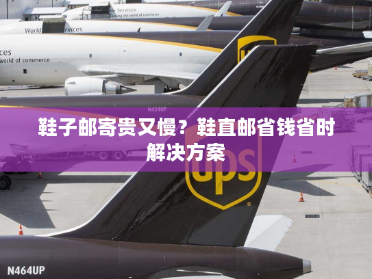 鞋子邮寄贵又慢?鞋直邮省钱省时解决方案 鞋子邮寄贵又慢?鞋直邮省钱省时解决方案