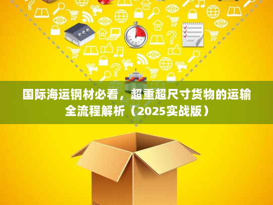 国际海运钢材必看,超重超尺寸货物的运输全流程解析(2025实战版) 国际海运钢材必看,超重超尺寸货物的运输全流程解析(2025实战版)
