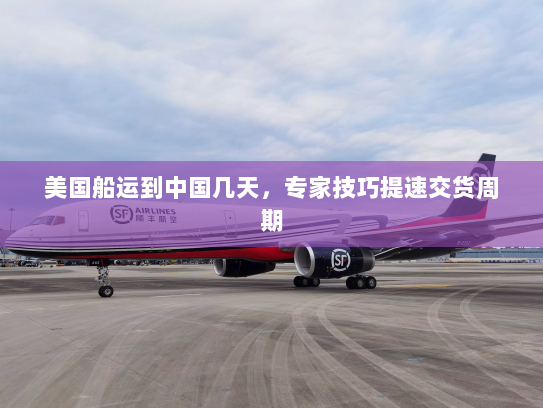 美国船运到中国几天,专家技巧提速交货周期 美国船运到中国几天,专家技巧提速交货周期