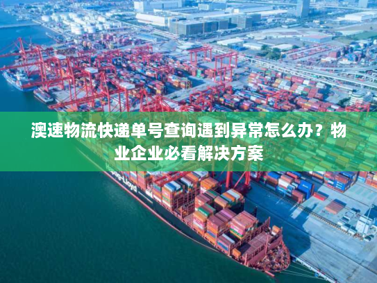 澳速物流快递单号查询遇到异常怎么办？物业企业必看解决方案