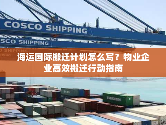 海运国际搬迁计划怎么写?物业企业高效搬迁行动指南 海运国际搬迁计划怎么写?物业企业高效搬迁行动指南