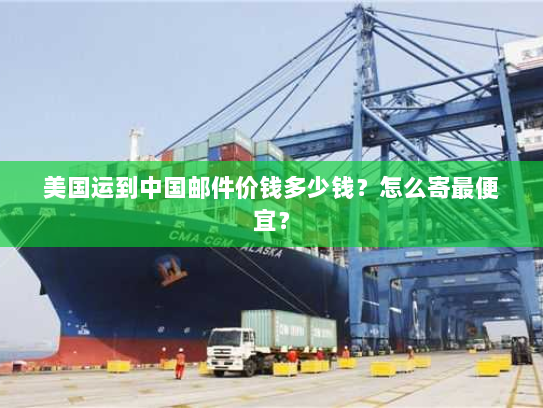 美国运到中国邮件价钱多少钱?怎么寄最便宜? 美国运到中国邮件价钱多少钱?怎么寄最便宜?