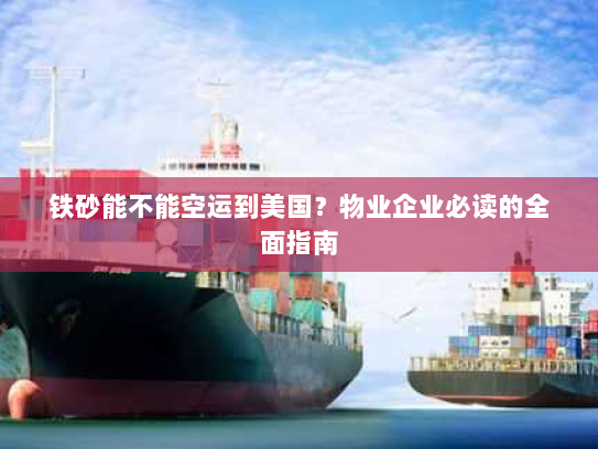 铁砂能不能空运到美国?物业企业必读的全面指南 铁砂能不能空运到美国?物业企业必读的全面指南
