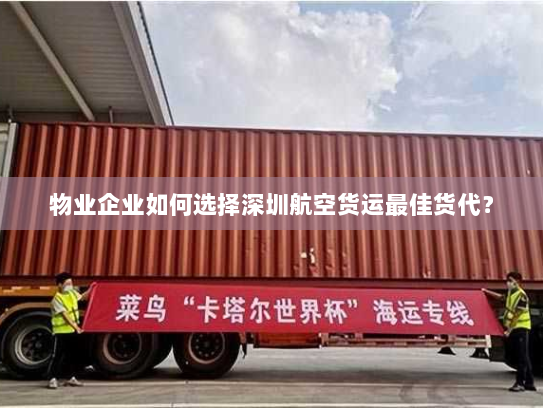 物业企业如何选择深圳航空货运最佳货代? 物业企业如何选择深圳航空货运最佳货代?