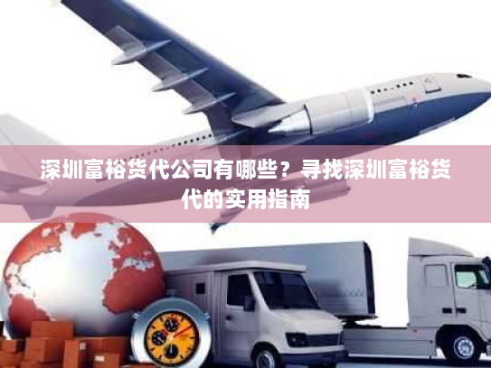 深圳富裕货代公司有哪些?寻找深圳富裕货代的实用指南 深圳富裕货代公司有哪些?寻找深圳富裕货代的实用指南