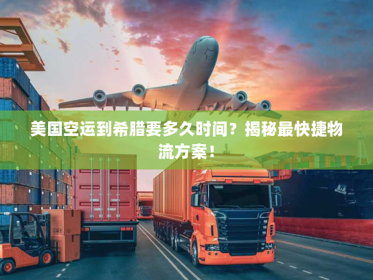 美国空运到希腊要多久时间？揭秘最快捷物流方案！