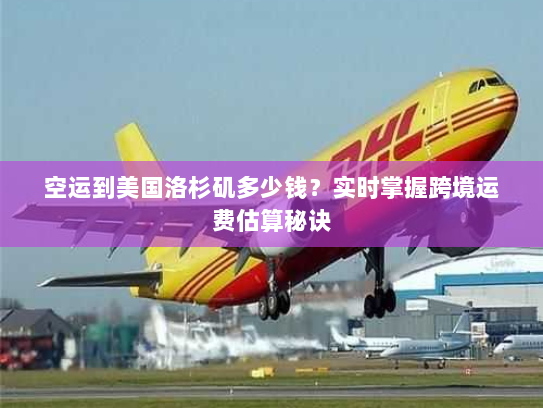 空运到美国洛杉矶多少钱?实时掌握跨境运费估算秘诀 空运到美国洛杉矶多少钱?实时掌握跨境运费估算秘诀