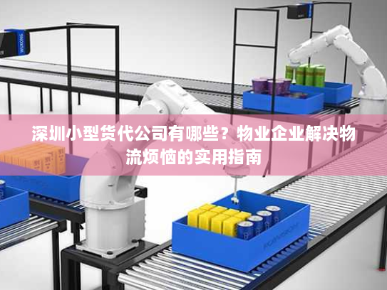 深圳小型货代公司有哪些?物业企业解决物流烦恼的实用指南 深圳小型货代公司有哪些?物业企业解决物流烦恼的实用指南