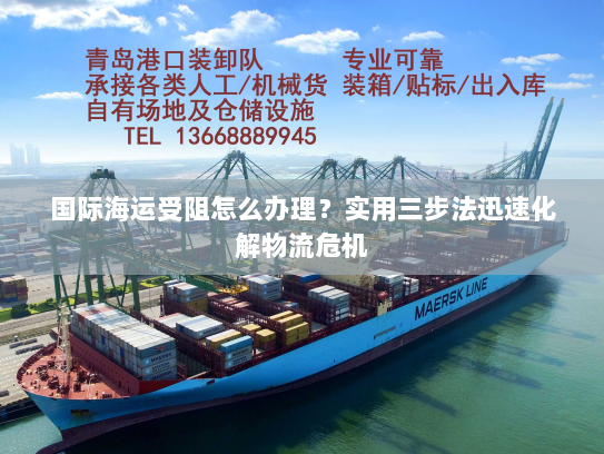 国际海运受阻怎么办理?实用三步法迅速化解物流危机 国际海运受阻怎么办理?实用三步法迅速化解物流危机
