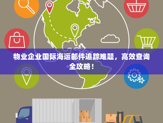 物业企业国际海运邮件追踪难题,高效查询全攻略! 物业企业国际海运邮件追踪难题,高效查询全攻略!