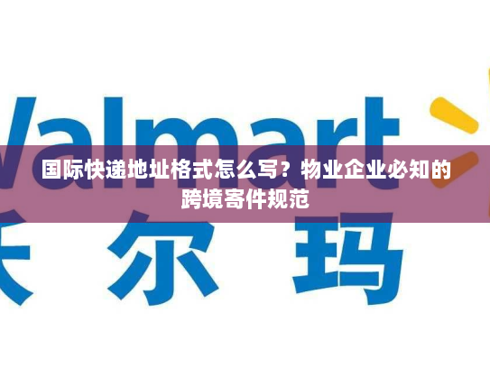 国际快递地址格式怎么写?物业企业必知的跨境寄件规范 国际快递地址格式怎么写?物业企业必知的跨境寄件规范