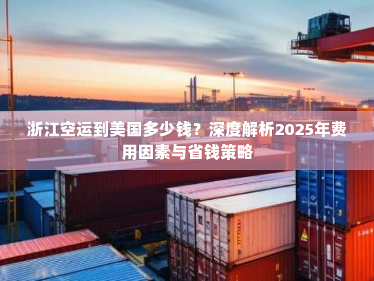 浙江空运到美国多少钱?深度解析2025年费用因素与省钱策略 浙江空运到美国多少钱?深度解析2025年费用因素与省钱策略