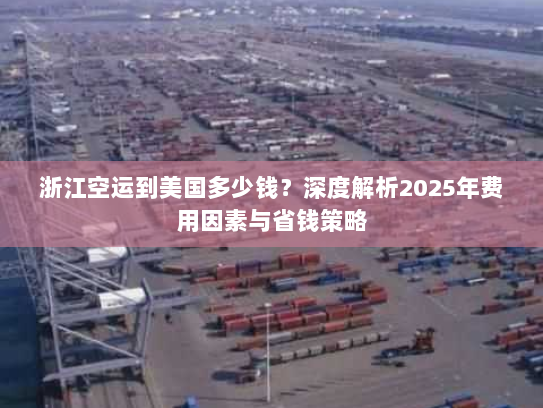 浙江空运到美国多少钱?深度解析2025年费用因素与省钱策略 浙江空运到美国多少钱?深度解析2025年费用因素与省钱策略