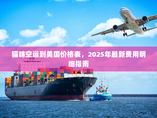 猫咪空运到美国价格表,2025年最新费用明细指南 猫咪空运到美国价格表,2025年最新费用明细指南