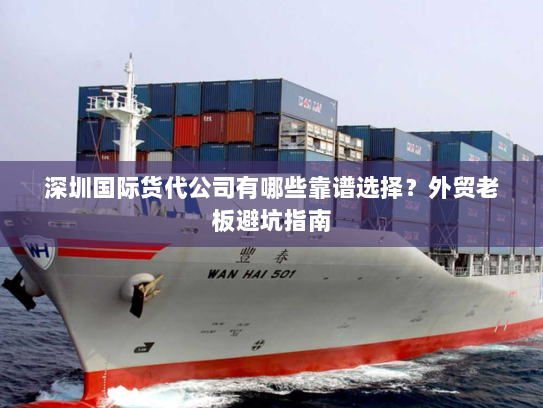 深圳国际货代公司有哪些靠谱选择?外贸老板避坑指南 深圳国际货代公司有哪些靠谱选择?外贸老板避坑指南