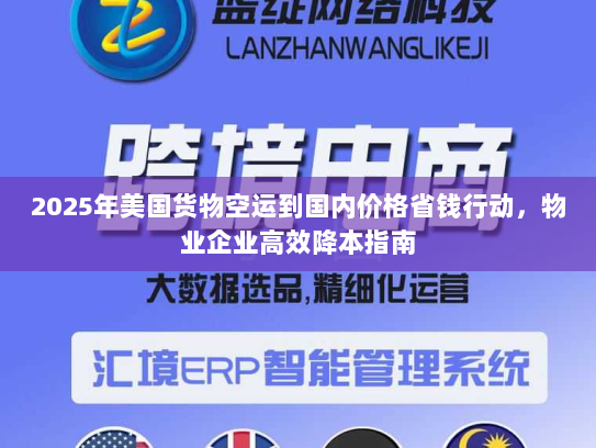 2025年美国货物空运到国内价格省钱行动,物业企业高效降本指南 2025年美国货物空运到国内价格省钱行动,物业企业高效降本指南