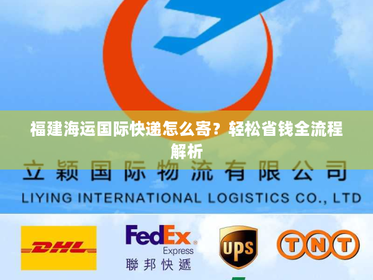 福建海运国际快递怎么寄?轻松省钱全流程解析 福建海运国际快递怎么寄?轻松省钱全流程解析
