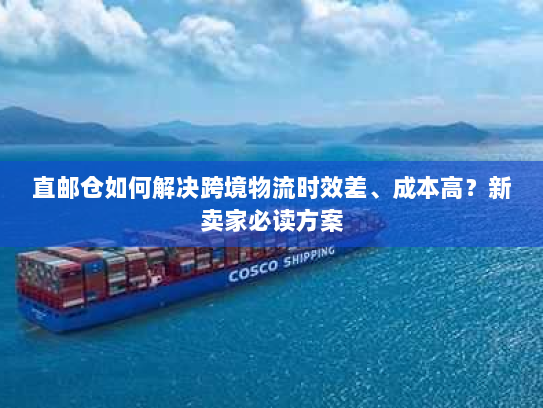 直邮仓如何解决跨境物流时效差、成本高?新卖家必读方案 直邮仓如何解决跨境物流时效差、成本高?新卖家必读方案