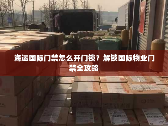 海运国际门禁怎么开门锁?解锁国际物业门禁全攻略 海运国际门禁怎么开门锁?解锁国际物业门禁全攻略