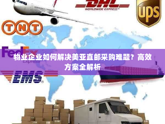 物业企业如何解决美亚直邮采购难题?高效方案全解析 物业企业如何解决美亚直邮采购难题?高效方案全解析