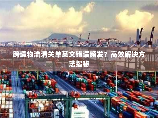 跨境物流清关单英文错误频发？高效解决方法揭秘