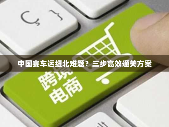 中国赛车运纽北难题?三步高效通关方案 中国赛车运纽北难题?三步高效通关方案