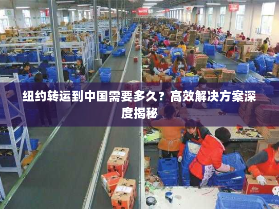 纽约转运到中国需要多久?高效解决方案深度揭秘 纽约转运到中国需要多久?高效解决方案深度揭秘