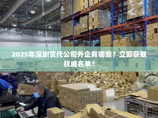 2025年深圳货代公司外企有哪些?立即获取权威名单! 2025年深圳货代公司外企有哪些?立即获取权威名单!