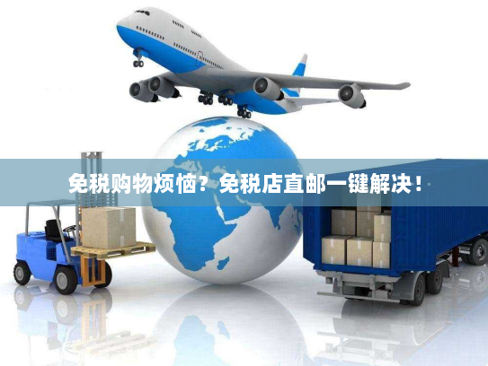 免税购物烦恼?免税店直邮一键解决! 免税购物烦恼?免税店直邮一键解决!