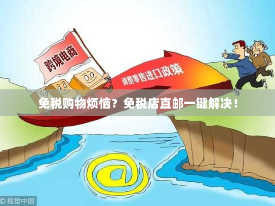免税购物烦恼?免税店直邮一键解决! 免税购物烦恼?免税店直邮一键解决!