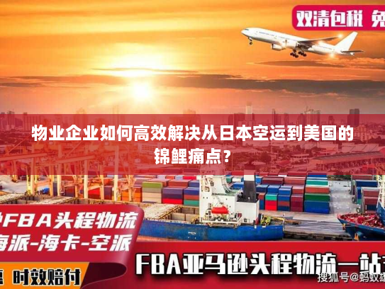 物业企业如何高效解决从日本空运到美国的锦鲤痛点? 物业企业如何高效解决从日本空运到美国的锦鲤痛点?